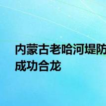 内蒙古老哈河堤防溃口成功合龙