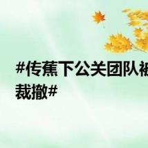 #传蕉下公关团队被全部裁撤#