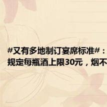 #又有多地制订宴席标准#:有地区规定每瓶酒上限30元,烟不超