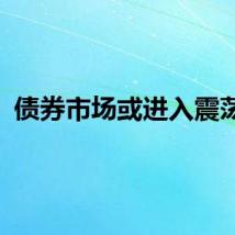 债券市场或进入震荡期