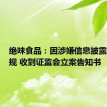 绝味食品:因涉嫌信息披露违法违规 收到证监会立案告知书