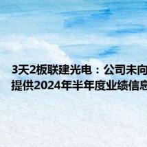 3天2板联建光电:公司未向第三方提供2024年半年度业绩信息