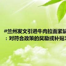 #兰州发文引进牛肉拉面紧缺人才# :对符合政策的奖励或补贴1