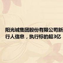 阳光城集团股份有限公司新增被执行人信息,执行标的超3亿
