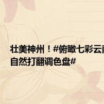 壮美神州!#俯瞰七彩云南如大自然打翻调色盘#