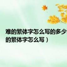 难的繁体字怎么写的多少笔（难的繁体字怎么写）