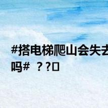#搭电梯爬山会失去意义吗# ？?️