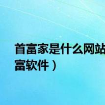 首富家是什么网站（首富软件）
