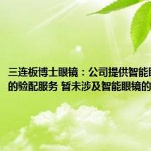 三连板博士眼镜:公司提供智能眼镜镜片的验配服务 暂未涉及智能眼镜的研发