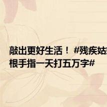 敲出更好生活! #残疾姑娘用一根手指一天打五万字#