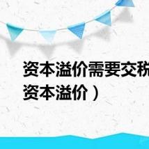 资本溢价需要交税吗（资本溢价）