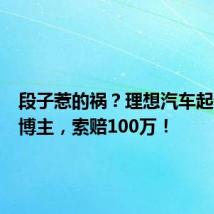 段子惹的祸?理想汽车起诉知名博主,索赔100万!