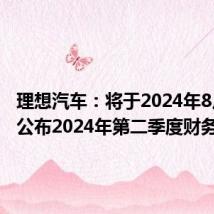 理想汽车：将于2024年8月28日公布2024年第二季度财务业绩
