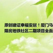 原创建证幸福安居!厦门马銮湾保障房地铁社区二期项目全面封顶
