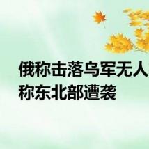 俄称击落乌军无人机 乌称东北部遭袭