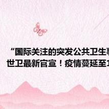 “国际关注的突发公共卫生事件”,世卫最新官宣!疫情蔓延至16