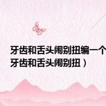 牙齿和舌头闹别扭编一个故事（牙齿和舌头闹别扭）