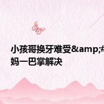 小孩哥换牙难受 舅妈一巴掌解决