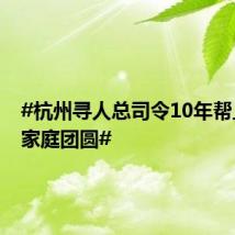 #杭州寻人总司令10年帮上万个家庭团圆#