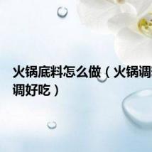 火锅底料怎么做（火锅调料怎么调好吃）