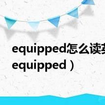 equipped怎么读英语(equipped)