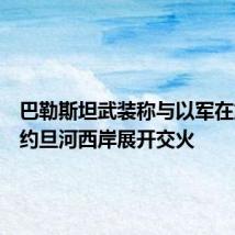 巴勒斯坦武装称与以军在加沙和约旦河西岸展开交火