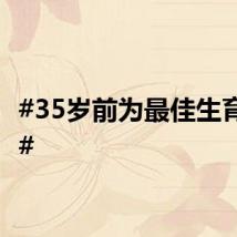 #35岁前为最佳生育年龄#