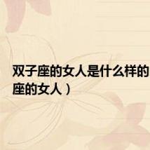 双子座的女人是什么样的(双子座的女人)