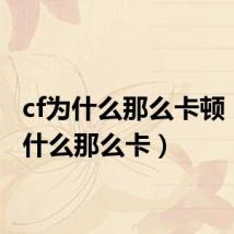cf为什么那么卡顿（cf为什么那么卡）