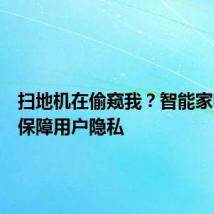 扫地机在偷窥我?智能家电必须保障用户隐私