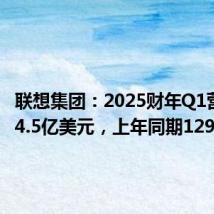 联想集团:2025财年Q1营收154.5亿美元,上年同期129亿美元