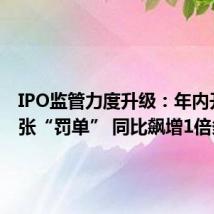 IPO监管力度升级:年内开出75张“罚单” 同比飙增1倍多
