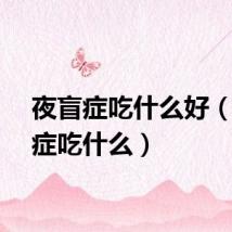 夜盲症吃什么好（夜盲症吃什么）