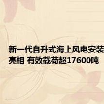 新一代自升式海上风电安装船建成亮相 有效载荷超17600吨