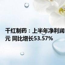千红制药:上半年净利润1.83亿元 同比增长53.57%