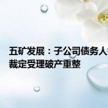 五矿发展:子公司债务人被法院裁定受理破产重整