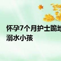 怀孕7个月护士跪地抢救溺水小孩
