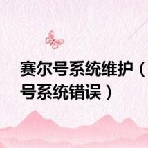 赛尔号系统维护（赛尔号系统错误）