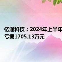 亿通科技:2024年上半年净利润亏损1705.13万元