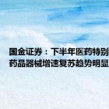 国金证券:下半年医药特别是院内药品器械增速复苏趋势明显