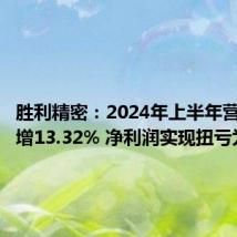 胜利精密:2024年上半年营收同比增13.32% 净利润实现扭亏为盈