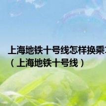 上海地铁十号线怎样换乘18号线（上海地铁十号线）