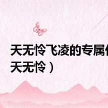 天无怜飞凌的专属任务（天无怜）