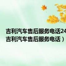 吉利汽车售后服务电话24小时（吉利汽车售后服务电话）