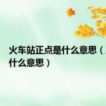 火车站正点是什么意思(正点是什么意思)