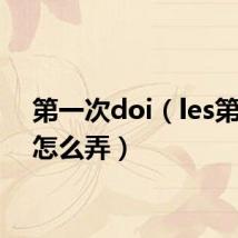 第一次doi(les第一次怎么弄)