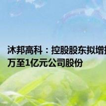 沐邦高科:控股股东拟增持5000万至1亿元公司股份