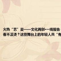 火热“艺”夏——文化两创·一线报告 ② 谁的青春不滚烫?这些舞台上的年轻人真“有戏”!