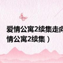 爱情公寓2续集走向（爱情公寓2续集）