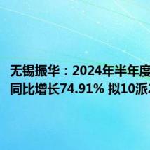 无锡振华:2024年半年度净利润同比增长74.91% 拟10派2元